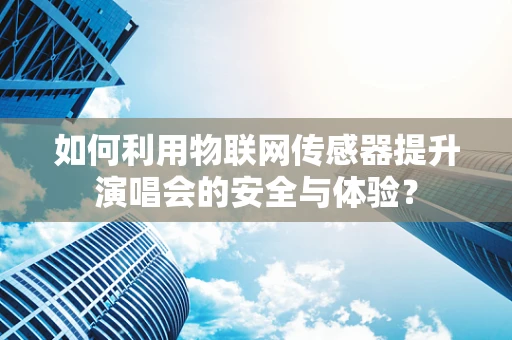 如何利用物联网传感器提升演唱会的安全与体验？