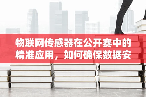 物联网传感器在公开赛中的精准应用，如何确保数据安全与隐私保护？