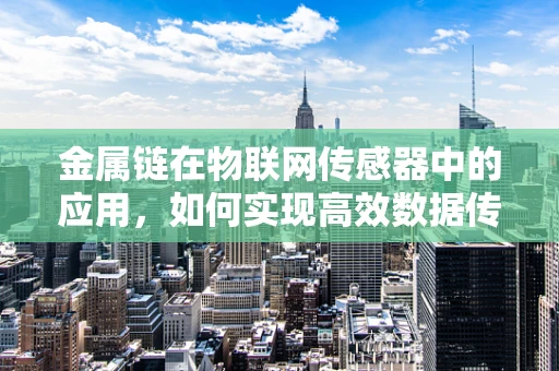 金属链在物联网传感器中的应用，如何实现高效数据传输？