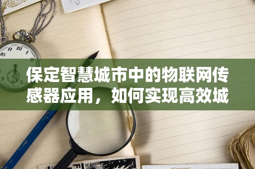 保定智慧城市中的物联网传感器应用，如何实现高效城市管理？