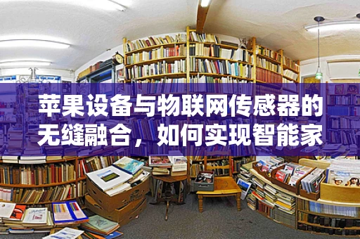 苹果设备与物联网传感器的无缝融合，如何实现智能家居的未来？