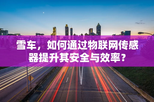 雪车，如何通过物联网传感器提升其安全与效率？