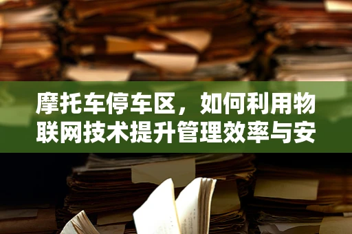 摩托车停车区，如何利用物联网技术提升管理效率与安全性？
