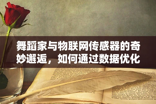 舞蹈家与物联网传感器的奇妙邂逅，如何通过数据优化舞蹈训练？
