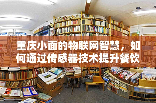 重庆小面的物联网智慧，如何通过传感器技术提升餐饮体验？