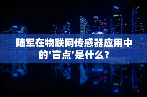 陆军在物联网传感器应用中的‘盲点’是什么？