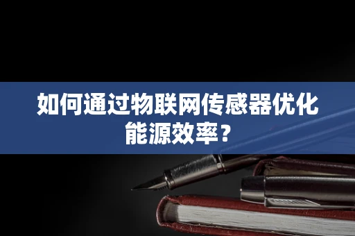 如何通过物联网传感器优化能源效率？