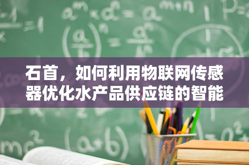 石首，如何利用物联网传感器优化水产品供应链的智能监控？