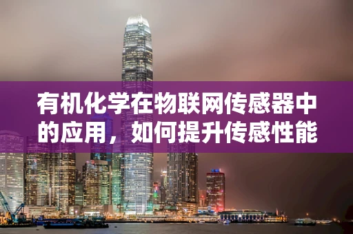 有机化学在物联网传感器中的应用，如何提升传感性能？