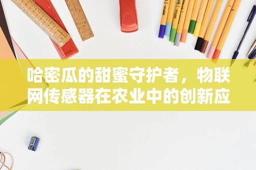 哈密瓜的甜蜜守护者，物联网传感器在农业中的创新应用？