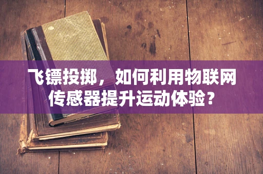 飞镖投掷，如何利用物联网传感器提升运动体验？