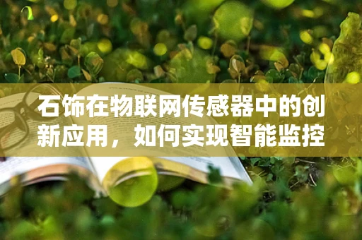 石饰在物联网传感器中的创新应用，如何实现智能监控与维护？