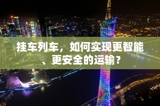 挂车列车，如何实现更智能、更安全的运输？