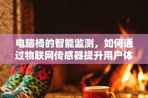 电脑椅的智能监测，如何通过物联网传感器提升用户体验？