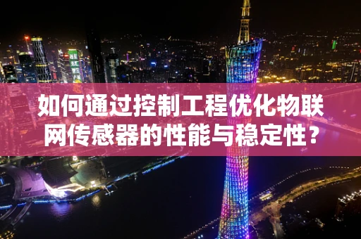如何通过控制工程优化物联网传感器的性能与稳定性？