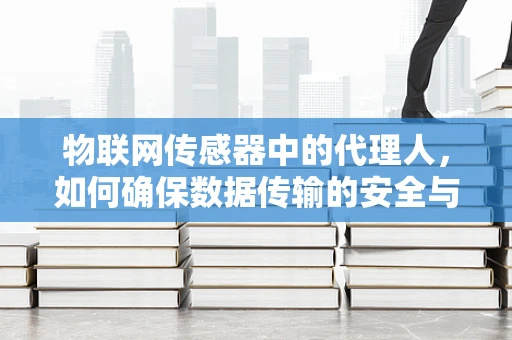 物联网传感器中的代理人，如何确保数据传输的安全与高效？