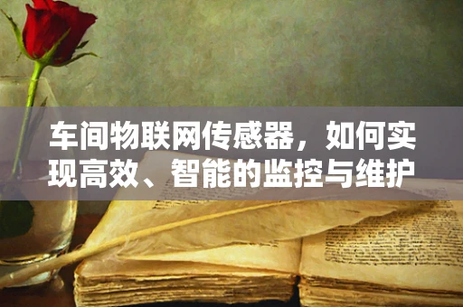 车间物联网传感器，如何实现高效、智能的监控与维护？