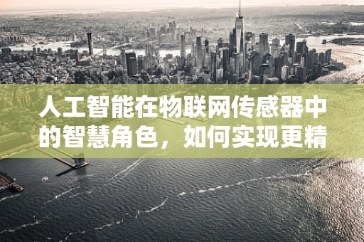 人工智能在物联网传感器中的智慧角色，如何实现更精准的决策？