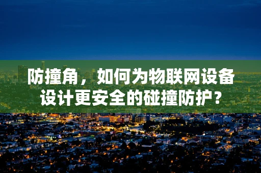 防撞角，如何为物联网设备设计更安全的碰撞防护？