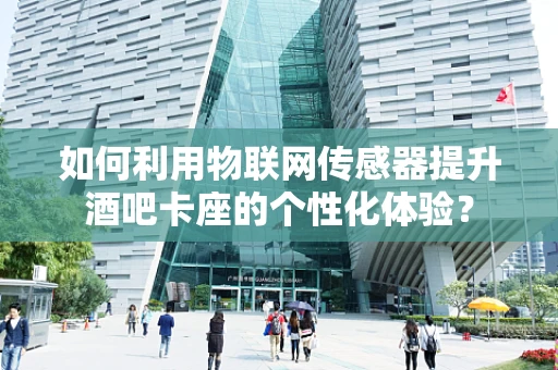 如何利用物联网传感器提升酒吧卡座的个性化体验？