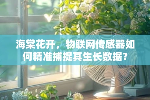 海棠花开，物联网传感器如何精准捕捉其生长数据？