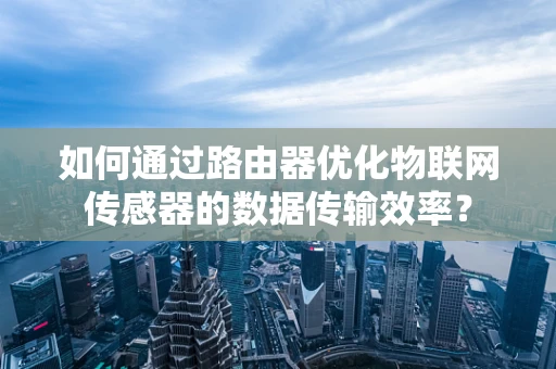 如何通过路由器优化物联网传感器的数据传输效率？