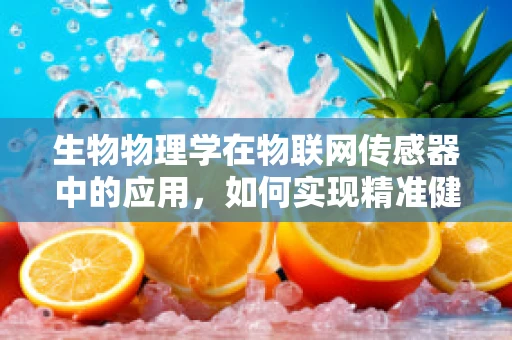 生物物理学在物联网传感器中的应用，如何实现精准健康监测？
