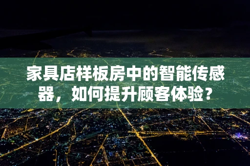 家具店样板房中的智能传感器，如何提升顾客体验？