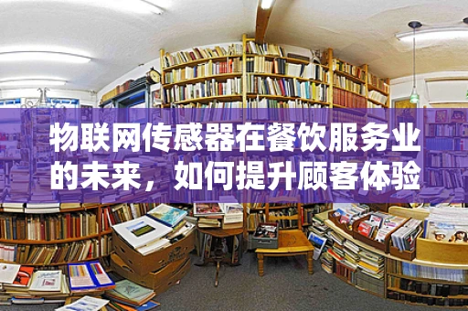 物联网传感器在餐饮服务业的未来，如何提升顾客体验与运营效率？