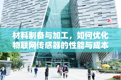 材料制备与加工，如何优化物联网传感器的性能与成本？