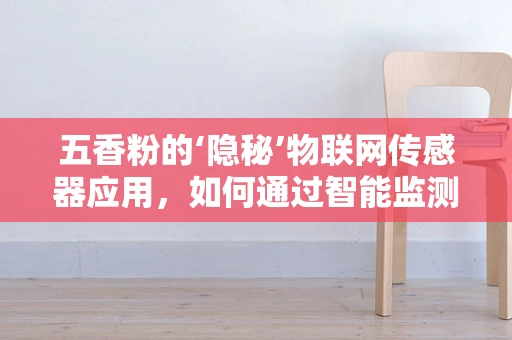 五香粉的‘隐秘’物联网传感器应用，如何通过智能监测提升食品安全？