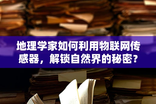 地理学家如何利用物联网传感器，解锁自然界的秘密？