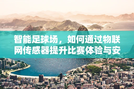 智能足球场，如何通过物联网传感器提升比赛体验与安全？