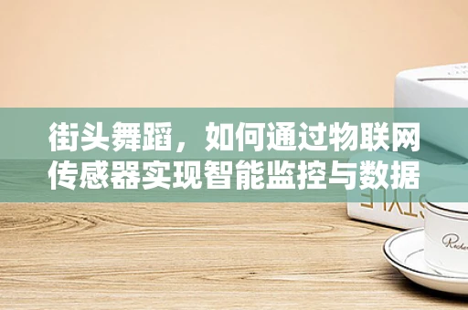 街头舞蹈，如何通过物联网传感器实现智能监控与数据分析？