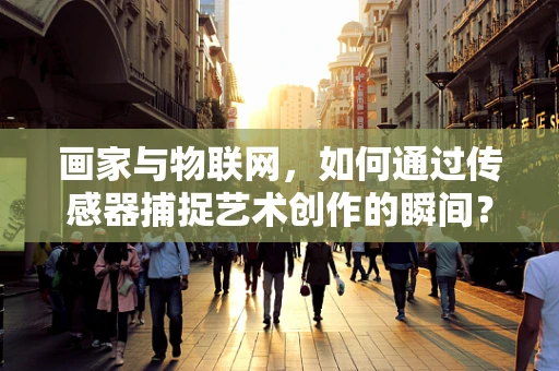 画家与物联网，如何通过传感器捕捉艺术创作的瞬间？