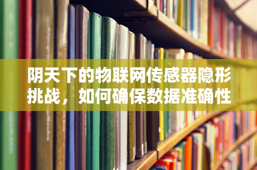 阴天下的物联网传感器隐形挑战，如何确保数据准确性？