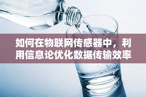 如何在物联网传感器中，利用信息论优化数据传输效率？