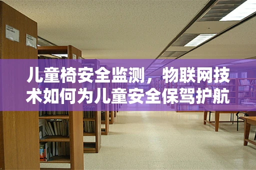 儿童椅安全监测，物联网技术如何为儿童安全保驾护航？