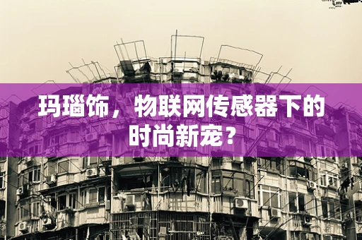 玛瑙饰，物联网传感器下的时尚新宠？