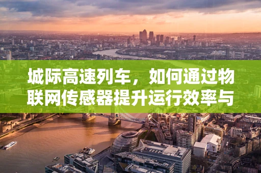 城际高速列车，如何通过物联网传感器提升运行效率与安全？