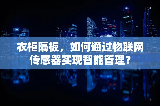 衣柜隔板，如何通过物联网传感器实现智能管理？