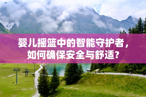 婴儿摇篮中的智能守护者，如何确保安全与舒适？
