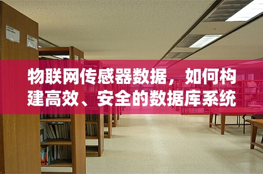 物联网传感器数据，如何构建高效、安全的数据库系统？