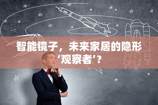 智能镜子，未来家居的隐形‘观察者’？