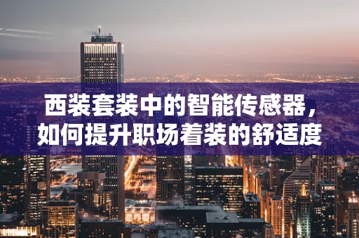 西装套装中的智能传感器，如何提升职场着装的舒适度与个性化？