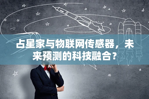占星家与物联网传感器，未来预测的科技融合？