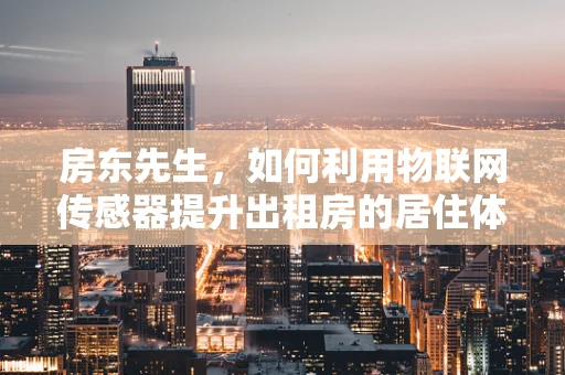 房东先生，如何利用物联网传感器提升出租房的居住体验与安全管理？
