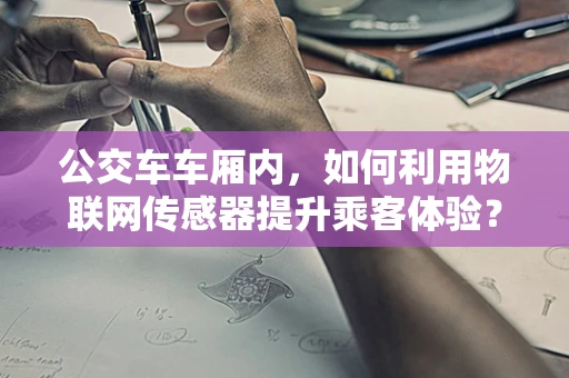 公交车车厢内，如何利用物联网传感器提升乘客体验？