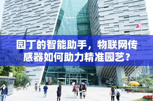 园丁的智能助手，物联网传感器如何助力精准园艺？