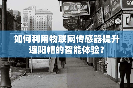 如何利用物联网传感器提升遮阳帽的智能体验？